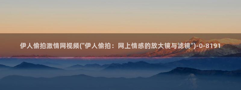 午夜伊人久久影院：伊人偷拍激情网视频(\