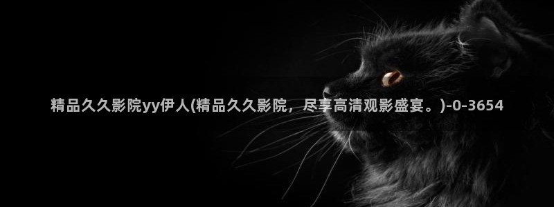 伊人芒果免费视屏：精品久久影院yy伊人(精品久久影院，尽享高清观影盛宴。)