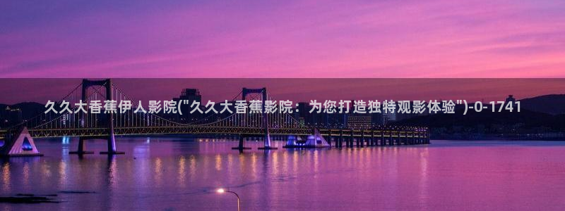 伊人视屏：久久大香蕉伊人影院(\