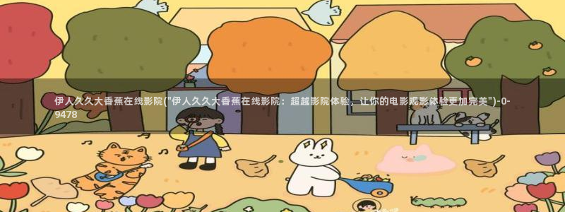 伊人久久飘花影院：伊人久久大香蕉在线影院(\