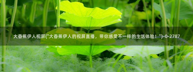 97伊人视屏站：大香蕉伊人视屏(\