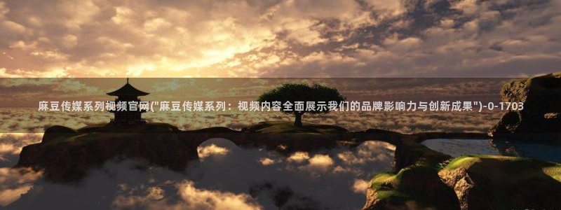 麻豆视频更新维护：麻豆传媒系列视频官网(\