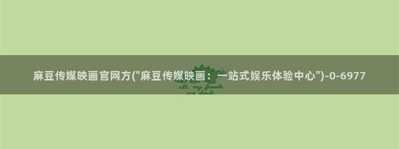 麻豆视频列表文案：麻豆传媒映画官网方(\