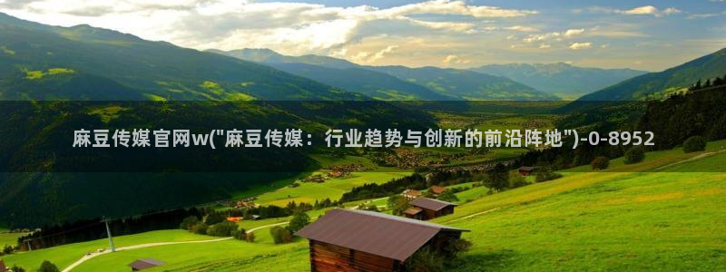 麻豆视频伪原创：麻豆传媒官网w(\