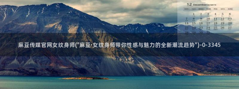 麻豆传媒合集：麻豆传媒官网女纹身师(\