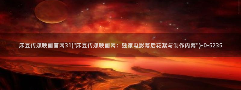 麻豆精选视频：麻豆传媒映画官网31(\