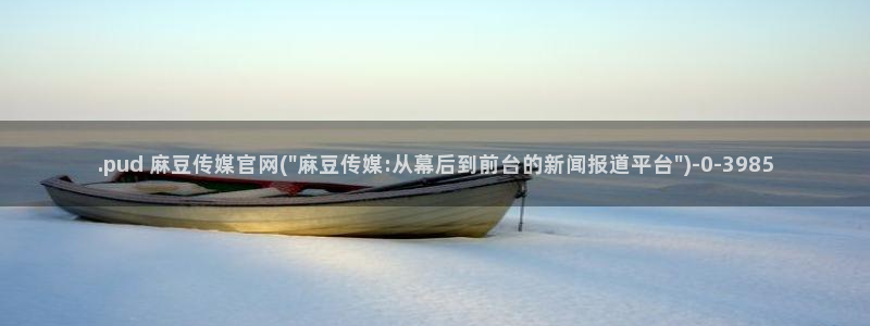 麻豆视频百度优化：.pud 麻豆传媒官网(\