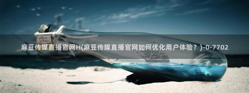 麻豆视频SEO词库：麻豆传媒直播官网H(麻豆传媒直播官网如何优化用户体验